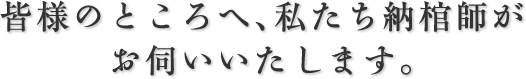 皆様のところへ、私たち納棺師がお伺いいたします。